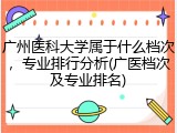 广州医科大学属于什么档次，专业排行分析(广医档次及专业排名)