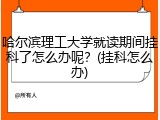 哈尔滨理工大学就读期间挂科了怎么办呢？(挂科怎么办)