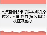清远职业技术学院有哪几个校区，何时创办(清远职院校区及创办)