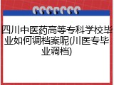 四川中医药高等专科学校毕业如何调档案呢(川医专毕业调档)