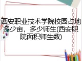 西安职业技术学院校园占地多少亩，多少师生(西安职院面积师生数)