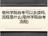 亳州学院自考可以去读吗，流程是什么(亳州学院自考流程)