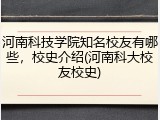 河南科技学院知名校友有哪些，校史介绍(河南科大校友校史)
