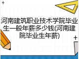 河南建筑职业技术学院毕业生一般年薪多少钱(河南建院毕业生年薪)