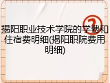 揭阳职业技术学院的学费和住宿费明细(揭阳职院费用明细)