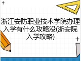 浙江安防职业技术学院办理入学有什么攻略没(浙安院入学攻略)