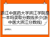 浙江中医药大学滨江学院是一本吗录取分数线多少(浙中医大滨江分数线)