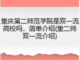 重庆第二师范学院是双一流高校吗，简单介绍(重二师双一流介绍)