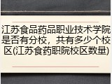 江苏食品药品职业技术学院是否有分校，共有多少个校区(江苏食药职院校区数量)