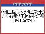 郑州工程技术学院主攻什么方向有哪些王牌专业(郑州工院王牌专业)