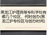 黑龙江护理高等专科学校有哪几个校区，何时创办(黑龙江护专校区与创办时间)