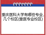 重庆医科大学有哪些专业，几个校区(重医专业校区)