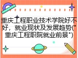 重庆工程职业技术学院好不好，就业现状及发展趋势("重庆工程职院就业前景")