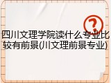 四川文理学院读什么专业比较有前景(川文理前景专业)