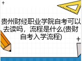 贵州财经职业学院自考可以去读吗，流程是什么(贵财自考入学流程)