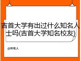 吉首大学有出过什么知名人士吗(吉首大学知名校友)