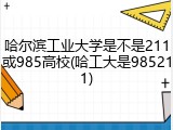 哈尔滨工业大学是不是211或985高校(哈工大是985211)