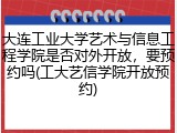 大连工业大学艺术与信息工程学院是否对外开放，要预约吗(工大艺信学院开放预约)
