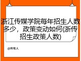 浙江传媒学院每年招生人数多少，政策变动如何(浙传招生政策人数)