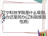 辽宁科技学院是什么级别，公办还是民办(辽科院级别性质)