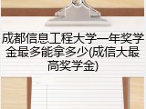 成都信息工程大学一年奖学金最多能拿多少(成信大最高奖学金)