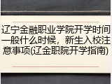 辽宁金融职业学院开学时间一般什么时候，新生入校注意事项(辽金职院开学指南)