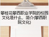攀枝花攀西职业学院的校园文化是什么，简介(攀西职院文化)