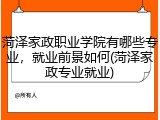 菏泽家政职业学院有哪些专业，就业前景如何(菏泽家政专业就业)