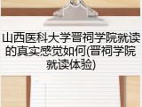山西医科大学晋祠学院就读的真实感觉如何(晋祠学院就读体验)