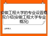 安徽工程大学的专业设置概况介绍(安徽工程大学专业概况)