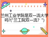 兰州工业学院是双一流大学吗?("兰工院双一流？")