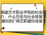 福建艺术职业学院的校史简介，什么历史与社会背景下建校的("闽艺职建校背景")