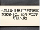 六盘水职业技术学院的校园文化是什么，简介(六盘水职院文化)