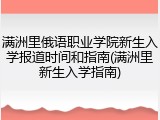 满洲里俄语职业学院新生入学报道时间和指南(满洲里新生入学指南)