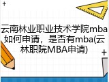 云南林业职业技术学院mba如何申请，是否有mba(云林职院MBA申请)