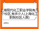 上海现代化工职业学院有几个校区,有多少人(上海化工职院校区人数)