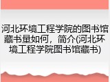 河北环境工程学院的图书馆藏书量如何，简介(河北环境工程学院图书馆藏书)