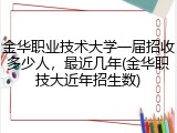 金华职业技术大学一届招收多少人，最近几年(金华职技大近年招生数)