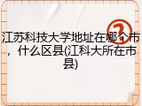 江苏科技大学地址在哪个市，什么区县(江科大所在市县)