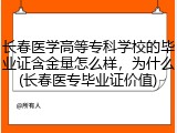 长春医学高等专科学校的毕业证含金量怎么样，为什么(长春医专毕业证价值)