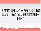 庆阳职业技术学院建校时间是哪一年？(庆阳职院建校时间)