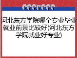 河北东方学院哪个专业毕业就业前景比较好(河北东方学院就业好专业)