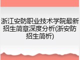 浙江安防职业技术学院最新招生简章深度分析(浙安防招生简析)