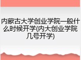 内蒙古大学创业学院一般什么时候开学(内大创业学院几号开学)