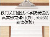铁门关职业技术学院就读的真实感觉如何(铁门关职院就读体验)