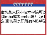 廊坊燕京职业技术学院可以读mba或者emba吗？为什么(廊坊燕京职院有MBA吗)