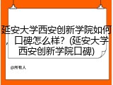 延安大学西安创新学院如何，口碑怎么样？(延安大学西安创新学院口碑)