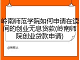 岭南师范学院如何申请在读间的创业无息贷款(岭南师院创业贷款申请)