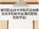 黄冈职业技术学院开设有哪些奖学和助学金(黄冈职院奖助学金)