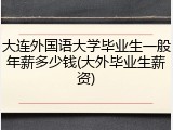 大连外国语大学毕业生一般年薪多少钱(大外毕业生薪资)